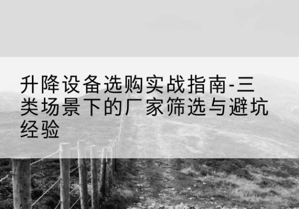 李沧移动式升降机厂家推荐-升降设备选购实战指南-三类场景下的厂家筛选与避坑经验