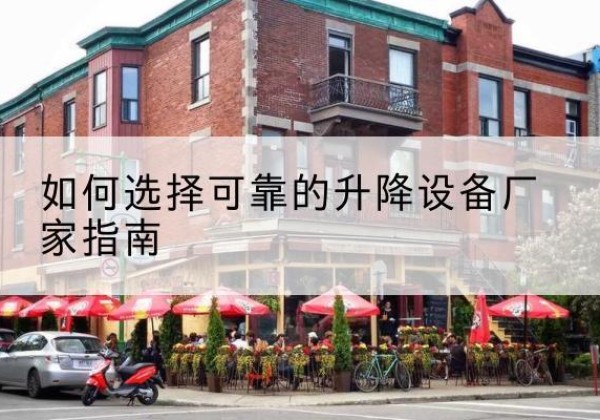 李沧电动升降机厂家-如何选择可靠的升降设备厂家指南